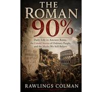 The Roman 90%: Daily Life in Ancient Rome, the Untold Stories of Ordinary People, and the Myths We Still Believe