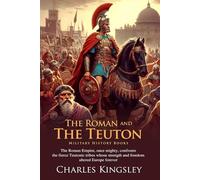 The Roman and the Teuton: Heroic Battles of Ancient Europe: Legendary Battles Between Rome and Teutons - Fully Illustrated Edition with Author Biography
