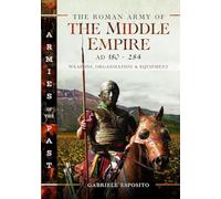 The Roman Army of the Middle Empire, AD 180-284: Weapons, Organization and Equipment