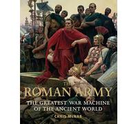 The Roman Army: The Greatest War Machine of the Ancient World
