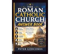 THE ROMAN CATHOLIC CHURCH ANSWER BOOK: Simple, Biblical, and Church-Based Answers to Your Most Important Questions