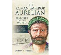 The Roman Emperor Aurelian: Restorer of the World - New Revised Edition