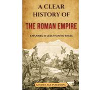 The Roman Empire: A Clear History Explained in Less Than 100 Pages