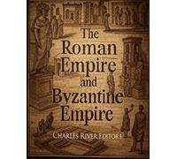 The Roman Empire and Byzantine Empire: The History and Legacy of Europe’s Most Important Empire and Its Successor