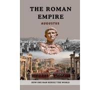 The Roman Empire: Augustus - How One Man Rebuilt the World (The Roman Empire Series)