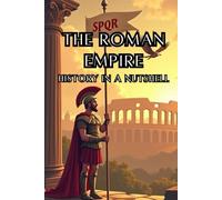 The Roman Empire - History in a Nutshell: From Mythical Origins to Senate and Caesars, Imperial Might and the Migration Era, and the Enduring Legacy ... Europe (Smart Reads: Understanding the World)