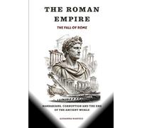 The Roman Empire: The Fall of Rome - Barbarians, Corruption and the End of the Ancient World (The Roman Empire Series)