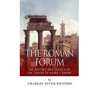 The Roman Forum: The History and Legacy of the Center of Rome's Empire