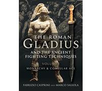 The Roman Gladius and the Ancient Fighting Techniques: VOLUME I - MONARCHY AND CONSULAR AGE: 1