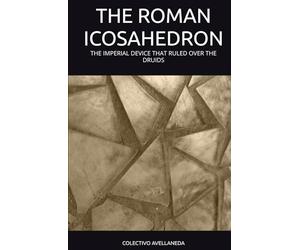 THE ROMAN ICOSAHEDRON: THE IMPERIAL DEVICE THAT RULED OVER THE DRUIDS