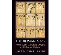 The Roman Mass: From Early Christian Origins to Tridentine Reform