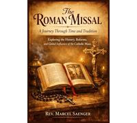 The Roman Missal: A Journey Through Time and Tradition: Exploring the History, Reforms, and Global Influence of the Catholic Mass