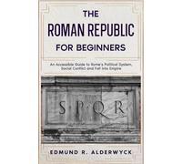 The Roman Republic for Beginners: An Accessible Guide to Rome’s Political System, Social Conflict and Fall into Empire (History in Short Reads)