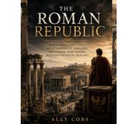 The Roman Republic: How a Small City-State Built, Governed, and Lost the System That Shaped Western Political Thought