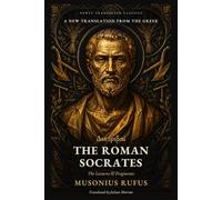 The Roman Socrates: The Lectures & Fragments of Musonius Rufus: A New Translation from the Greek (Newly Translated Classics)