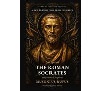 The Roman Socrates: The Lectures & Fragments of Musonius Rufus: A New Translation from the Greek (Newly Translated Classics)