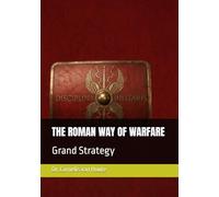 THE ROMAN WAY OF WARFARE: Grand Strategy: 3 (The Roman Way of Warfare (3-Volume Series))