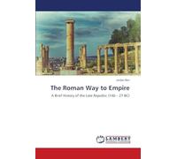 The Roman Way to Empire: A Brief History of the Late Republic (146 - 27 BC)