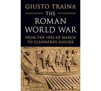 The Roman World War: From the Ides of March to Cleopatra’s Suicide