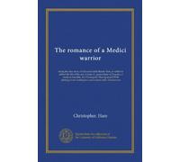 The romance of a Medici warrior: being the true story of Giovanni delle Bande Nere, to which is added the life of his son, Cosimo I., grand duke of ... frontispiece and sixteen other illustrations