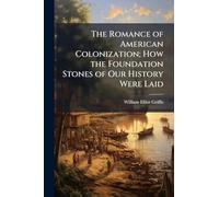 The Romance of American Colonization; How the Foundation Stones of Our History Were Laid