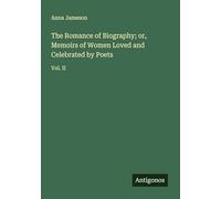 The Romance of Biography; or, Memoirs of Women Loved and Celebrated by Poets: Vol. II