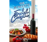 The Romance of French Cuisine: A Culinary Journey Through Techniques and Timeless Recipes To Inspire Your Love Of Cooking