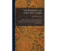 The Romance of Greeting Cards: An Historical Account of the Origin, Evolution, and Development of Christmas Card, Valentine, and Other Forms of ... From the Earliest Days to the Present Time