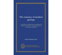 The romance of modern geology: describing in simple but exact language the making of the earth, with some account of prehistoric animal life