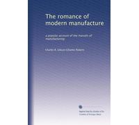 The romance of modern manufacture: a popular account of the marvels of manufacturing