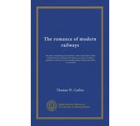 The romance of modern railways: the story of mechanical locomotion, with a description of the construction & working of the most up-to-date ... speed, facility and safety in operation