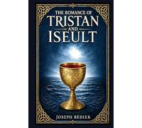 The Romance of Tristan and Iseult: A timeless legend of a Cornish knight, an Irish princess, a fatal potion, and the impossible conflict between passion, honor, and duty
