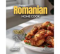 The Romanian Home Cook: Indulge in the Authentic Tastes of Romania - A European Cuisine Cookbook with 100+ Recipes and Stunning Pictures