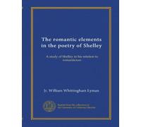The romantic elements in the poetry of Shelley: A study of Shelley in his relation to romanticism