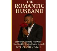 The Romantic Husband: Secrets to Satisfying Your Wife Emotionally, Spiritually, and Sexually