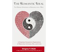 The Romantic Ideal-The Highest Standard of Romance for a Man: A Hopeless Romantic's Exploration of Masculine Intimacy, Sex, and Love