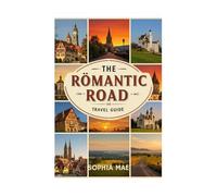 THE ROMANTIC ROAD TRAVEL GUIDE: Your Complete Guide with Photos, Itineries, and Travel Tips for Every Stop (TOURISTS' LOCATIONS IN GERMANY)