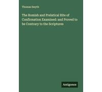 The Romish and Prelatical Rite of Confirmation Examined: and Proved to be Contrary to the Scriptures