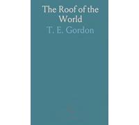 The Roof of the World: Being the Narrative of a Journey Over the High Plateau of Tibet to the Russian Frontier and the Oxus Sources on Pamir