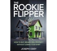 The Rookie Flipper: How to Buy, Rehab & Sell Property Without Losing Your Shirt