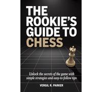 The Rookie’s Guide to Chess: Unlock the Secrets of the Game with Simple Strategies and Easy-to-Follow Tips