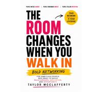 The Room Changes When You Walk In: Bold Networking: How Ambitious People Build Relationships, Reputation, and Opportunity