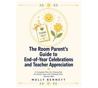 The Room Parent's Guide to End-of-Year Celebrations and Teacher Appreciation: A Complete Plan for Closing Out the School Year and Thanking Your Teacher Well