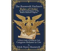The Roosevelt Enclave’s Rules of Order, for the Lawful Mastery of The Modern American Congress: A Citizen’s Guide to Wielding the Tools Congress ... Roosevelt Enclave's Guides for Real Patriots)