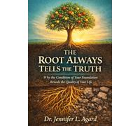 THE ROOT ALWAYS TELLS THE TRUTH: Why the Condition of Your Foundation Reveals the Quality of Your Life