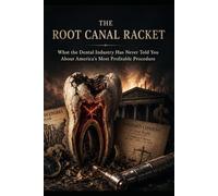 THE ROOT CANAL RACKET: What the Dental Industry Has Never Told You About America's Most Profitable Procedure: 4 (The Profit Over Patients Series)