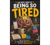 The Root Cause of Being So Tired: You're Exhausted. Your Doctor Says You're Fine. Somehow, Both Are True