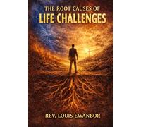 THE ROOT CAUSES OF LIFE’S STRUGGLES: Understanding the Spiritual, Relational, and Personal Origins of Life’s Challenges