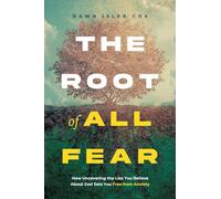 The Root of All Fear: How Uncovering the Lies You Believe About God Sets You Free from Anxiety