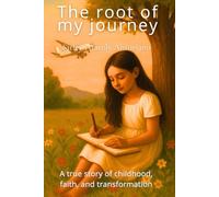 THE ROOT OF MY JOURNEY: A true story of childhood, faith, and transformation